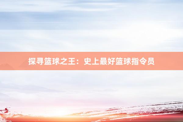 探寻篮球之王：史上最好篮球指令员