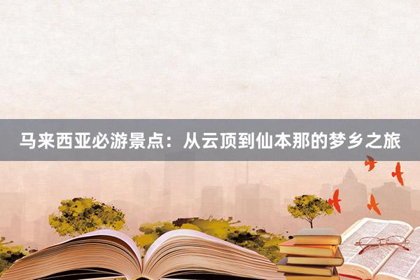 马来西亚必游景点：从云顶到仙本那的梦乡之旅