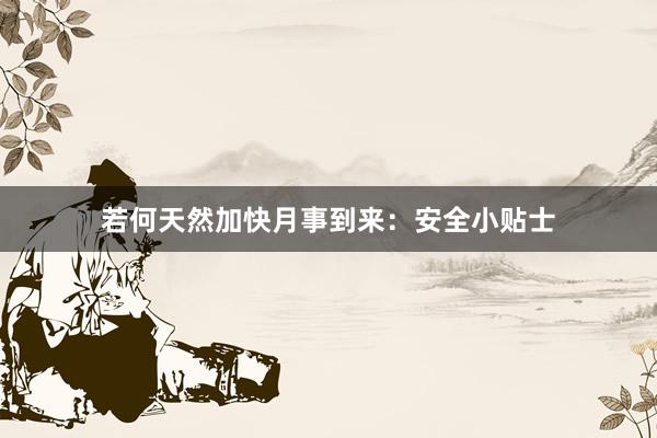 若何天然加快月事到来：安全小贴士