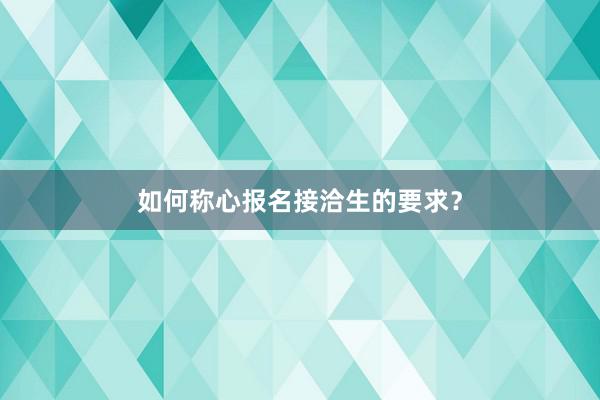 如何称心报名接洽生的要求？