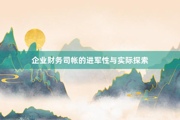 企业财务司帐的进军性与实际探索
