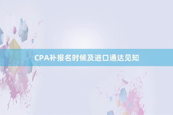 CPA补报名时候及进口通达见知